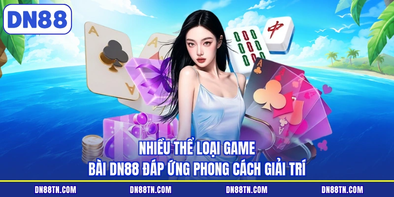 Nhiều thể loại game bài DN88 đáp ứng phong cách giải trí